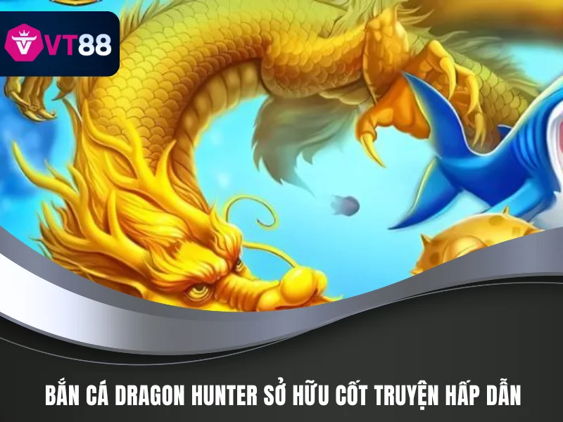 Bắn Cá Dragon Hunter VT88 - Lựa Chọn Kiếm Xu Đỉnh 2 Bắn cá Dragon Hunter sở hữu cốt truyện hấp dẫn