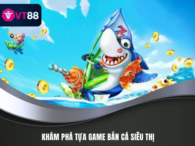 Bắn Cá Siêu Thị – Săn Thưởng Liền Tay, Giải Trí Thả Ga 2 Khám phá tựa game Bắn Cá Siêu Thị
