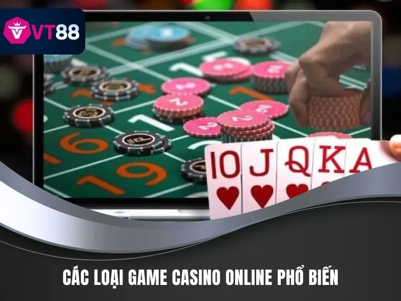 Chơi Casino Trực Tuyến Bất Bại Từ Thần Bài Tại VT88 4 Các loại game casino online phổ biến