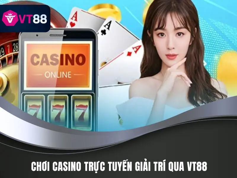 Chơi Casino Trực Tuyến Bất Bại Từ Thần Bài Tại VT88 2 Chơi casino trực tuyến là hình thức giải trí qua VT88
