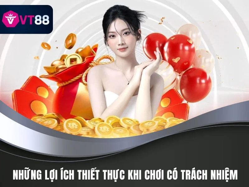 Chơi Có Trách Nhiệm VT88: Nguyên Tắc Khi Tham Gia Chơi 1 Những lợi ích thiết thực khi chơi có trách nhiệm VT88