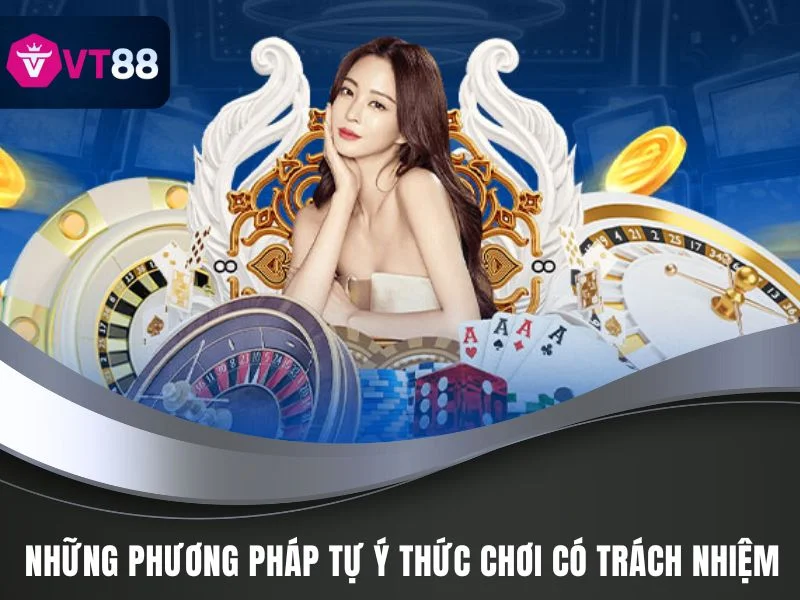 Chơi Có Trách Nhiệm VT88: Nguyên Tắc Khi Tham Gia Chơi 3 Những phương pháp tự xây dựng ý thức chơi có trách nhiệm VT88