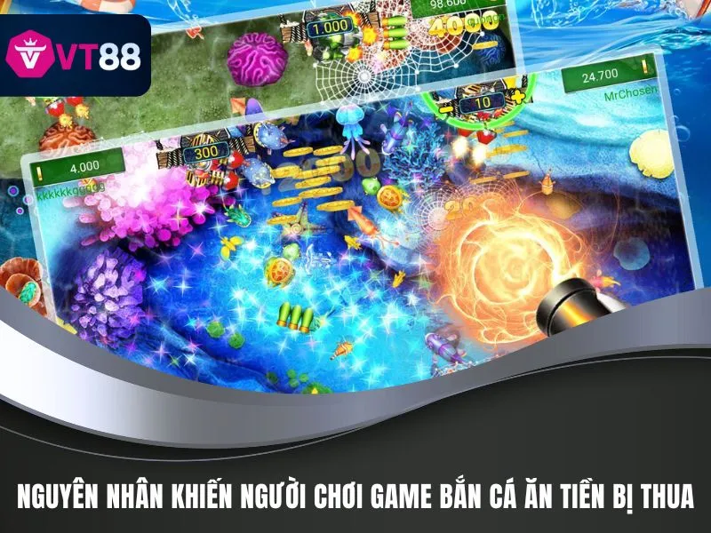 Game Bắn Cá Ăn Tiền - Trò Chơi Kiếm Chục Triệu Tại VT88 4 Nguyên nhân khiến người chơi game bắn cá ăn tiền bị thua