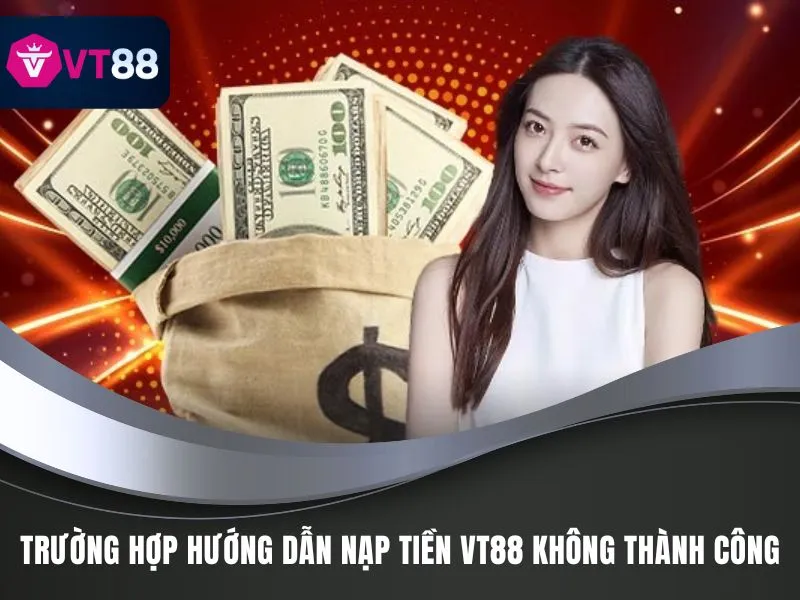 Hướng Dẫn Nạp Tiền VT88 Cụ Thể, Nhanh Chóng Năm 2025 3 Trường hợp hướng dẫn nạp tiền VT88 không thành công