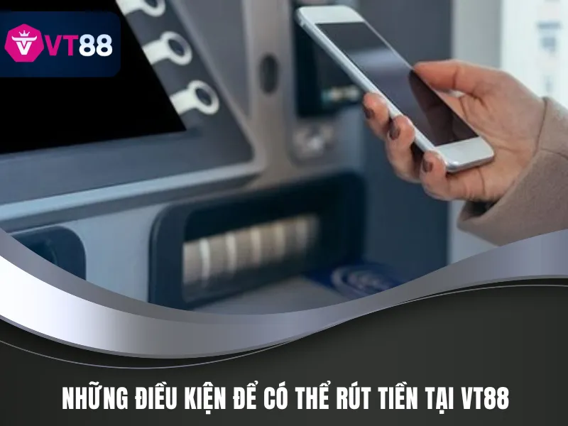 Các điều kiện khi tìm hiểu hướng dẫn rút tiền VT88